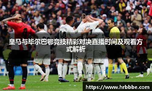皇马与毕尔巴鄂竞技精彩对决直播时间及观看方式解析
