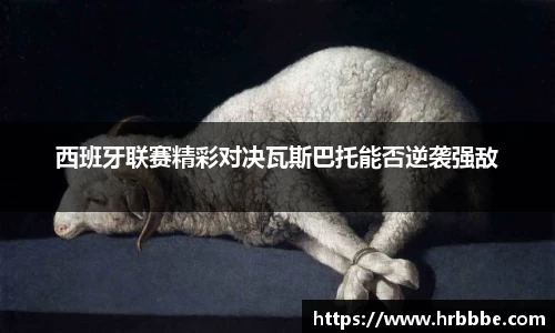 西班牙联赛精彩对决瓦斯巴托能否逆袭强敌