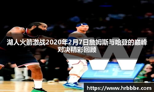 湖人火箭激战2020年2月7日詹姆斯与哈登的巅峰对决精彩回顾